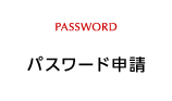 パスワード申請 PASSWORD